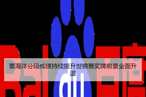覃海洋分段成绩持续提升世锦赛奖牌前景全面升温